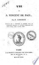 Vie de S. Vincent de Paul, Par B. Capefigue. Ouvrage qui a remporté le Premier Prix de Fondation royale à la Société catholique des Bons Livres, pour l'année 1826