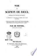 Vie de Scipion de Ricci, évèque de Pistoie et Prato, et réformateur du catholicisme, en Toscane, sous le règne de Léopold; composée sur les manuscrits autographes de ce prélat et d'autres personnages célèbres du siècle dernier, et suivie de pièces justificatives, tirèes des archives de m. le commandeur Lapo de Ricci, a Florence; par De Potter, auteur de l'Esprit de l'Église