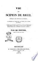 Vie de Scipion de Ricci, évèque de Pistoie et Prato, et réformateur du catholicisme, en Toscane, sous le règne de Léopold; composée sur les manuscrits autographes de ce prélat et d'autres personnages célèbres du siècle dernier, et suivie de pièces justificatives, tirèes des archives de m. le commandeur Lapo de Ricci, a Florence; par De Potter, auteur de l'Esprit de l'Église