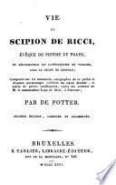Vie de Scipion de Ricci, évêque de Pistoie et Prato, et réformateur du catholicisme en Toscane, sous le règne de Léopold; composée sur les manuscrits autographes de ce prélat et d'autres personnages, ... et suivie de pièces justificatives, tirées des archives de m. le commandeur Lapo de Ricci, à Florence; par De Potter