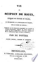 Vie de Scipion de Ricci, évêque de Pistoie et Prato, et réformateur du catholicisme en Toscane, sous le règne de Léopold; composée sur les manuscrits autographes de ce prélat et d'autres personnages, ... et suivie de pièces justificatives, tirées des archives de m. le commandeur Lapo de Ricci, à Florence; par De Potter