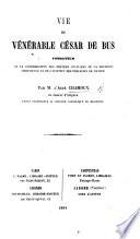 Vie du vénérable César de Bus, fondateur de la Congrégation des prêtres séculiers de la Doctrine chrétienne, etc