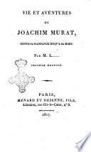 Vie et aventures de Joachim Murat, depuis sa naissance jusqu'a sa mort. Par M. L.....