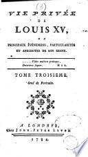 Vie privée de Louis 15., ou principaux événemens, particularités et anecdotes de son regne. Tome premier [-quatrieme]. Orné de portraits