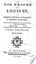Vie privée de Louis 15., ou principaux événemens, particularités et anecdotes de son regne. Tome premier [-quatrieme]. Orné de portraits