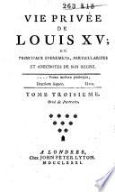 Vie privée de Louis XV; ou principaux événemens, particularités et anecdotes de son regne