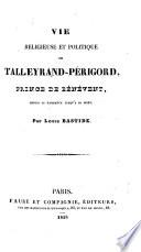 Vie religieuse et politique de Talleyrand Perigord, Prince de Bénévent, depuis sa naissance jusqu'á sa mort. [With portraits.]