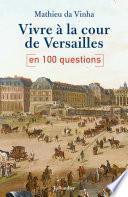 Vivre à la cour de Versailles en 100 questions