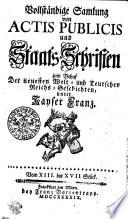 Vollständige Sammlung von ACTIS PUBLICIS und Staats-Schriften zum Behuf Der neuesten Welt- und Teutschen Reichs-Geschichten, unter Kayser Franz