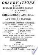 Voyage dans l'hémisphère austral, et autour du monde, fait ... en 1772, 1773, 1774&1775 ... Dans lequel on a inséré la relation du capitaine Furneaux,&celle de MM. Forster. (Tome cinquième. Observations faites pendant le second voyage de M. Cook ... sur la géographie, l'histoire naturelle, et la philosophie morale ... Par M. Forster, père.) Traduit de l'anglois [by J. B. A. Suard]. Ouvrage enrichi de plans, de cartes ... de portraits,&de vues de pays, dessinés ... par M. Hodges