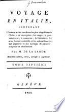 Voyage en Italie, contenant l'histoire et les anecdotes les plus singulières de l'Italie et sa description; les usages, le gouvernement, le commerce, la littérature, les arts, l'histoire naturelle, et les antiquités; avec des jugemens sur les ouvrages de peinture, sculpture et architecture. Par M. De La Lande. ... Tome premiere [-septieme]