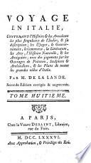 Voyage en Italie, contenant l’histoire & les anecdotes les plus singulieres de l’Italie, & sa description; les usages, le gouvernement, le commerce, la litterature, les arts, l’histoire naturelle, & les antiquites; ... par m. De La Lande. Tome premier [-neuvieme]