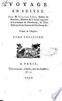 Voyage en Suisse par M. Villiam Coxe, recteur de Bemetton, membre de la Societeimperiale & economique de Petersbourg ... Traduit de l'Anglois. Tome premier \-troisieme!