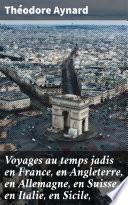 Voyages au temps jadis en France, en Angleterre, en Allemagne, en Suisse, en Italie, en Sicile,
