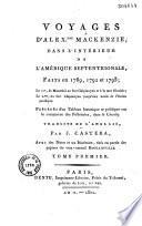 Voyages d'Alexandre Mackenzie, dans l'intérieur de l'Amérique septentrionale, faits en 1789, 1792 et 1793; le I.er, de Montréal au fort Chipiouyan et à la mer Glaciale; le 2.me, du fort Chipiouyan jusqu'aux bords de l'océan Pacifique