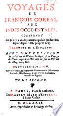 Voyages de François Coreal aux Indes Occidentales, contenant ce qu'il a vû de plus remarquable pendant son séjour depuis 1666. jusqu'en 1697. Traduits de l'espagnol. Avec unc relation de la Guiane de Walter Raleigh&le voyage de Narborough à la mer du Sud par le détroit de Magellan. Traduits de l'anglois. With “Relation d'un voyage aux Terres Australes inconnues, tirée du journal du capitaine Abel Jansen Tasman,” and “Relation espagnole, de la mission des Moxes dans le Pérou.” With plates and maps