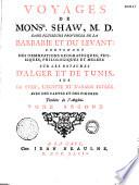Voyages de M. Shaw,... dans plusieurs provinces de la Barbarie et du Levant, contenant des observations géographiques, physiques, philologiques... sur les royaumes d'Alger et de Tunis, sur la Syrie, l'Egypte et l'Arabie pétrée,... traduits de l'anglois,...