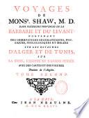 Voyages de Monsr. Shaw ... Dans plusieurs provinces de la Barbarie et du Levant: contenant des observations geographiques, physiques, philologiques et mele'es sur les royaumes d'Alger et de Tunis, sur la Syrie, l'Egypte et l'Arabie petree. Avec des cartes et des figures. Traduits de l'anglois. Tome premier .-second