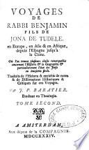 Voyages de Rabbi Benjamin fils de Jona de Tudele. en Europe, en Asie & en Afrique, depuis l'Espagne jusqu'à la Chine. Où l'on trouve plusieurs choses remarquables concernant l'histoire & la geographie & particulierement l'état des juifs au douzieme siecle. Traduits de l'Hebreu & enrichis de notes & de dissertations historiques & critiques sur ces voyages. Par J. P. Baratier. Etudiant en theologie