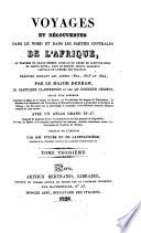Voyages et découvertes dans le nord et dans les parties centrales de l'Afrique, au travers du Grand Désert, jusqu'au 10e dégré de latitude nord, et depuis Kouka, dans le Bornou, jusqu'à Sackatou, capitale de l'empire des Felatah; suivis d'un appendix contenant un Essai sur la langue du Bornou, les vocabulaire des langues de Timbouktou, du Mandara et du Begharmi; des traductions de manuscrits arabes sur la géographie de l'intérieur de l'Afrique; des documens sur la minéralogie, la botanique, et les différentes branches d'histoire naturelle de cette contrée