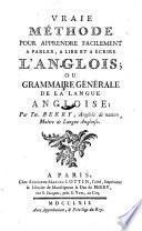 Vraie methode pour apprendre facilement a parler, a lire et a ecrire l'anglois; ou grammaire generale de la langue angloise